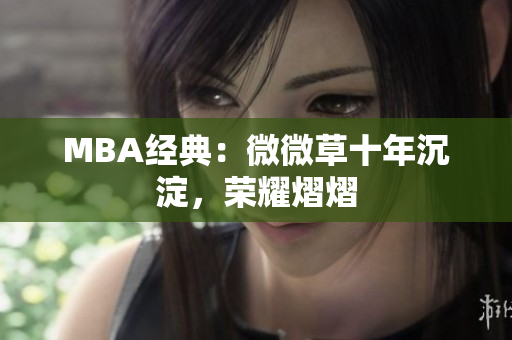 MBA经典：微微草十年沉淀，荣耀熠熠