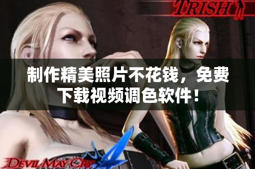 制作精美照片不花钱，免费下载视频调色软件！