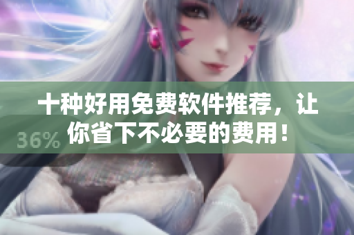 十种好用免费软件推荐，让你省下不必要的费用！