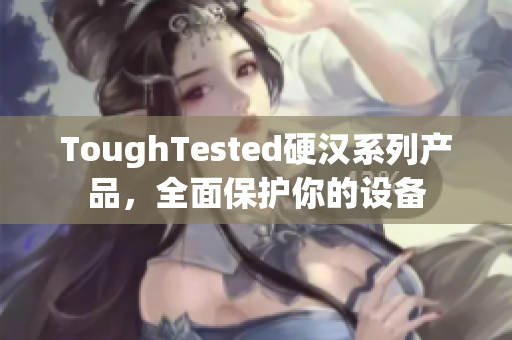 ToughTested硬汉系列产品，全面保护你的设备