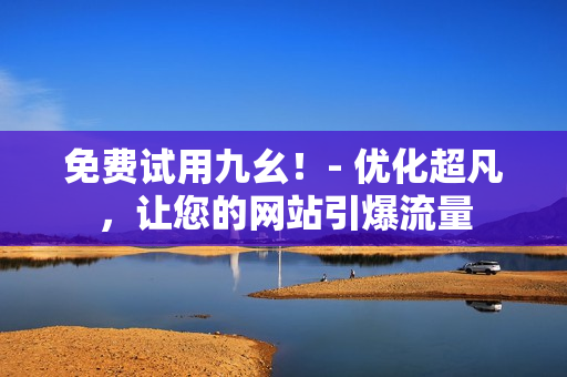 免费试用九幺！- 优化超凡，让您的网站引爆流量
