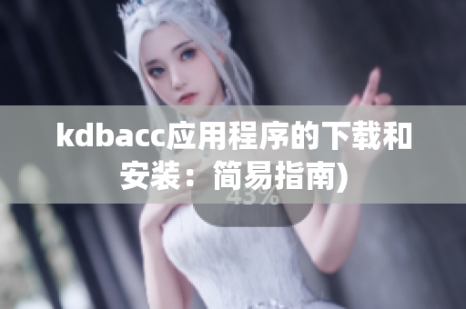 kdbacc应用程序的下载和安装：简易指南)