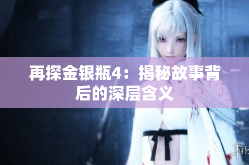 再探金银瓶4：揭秘故事背后的深层含义