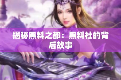 揭秘黑料之都：黑料社的背后故事