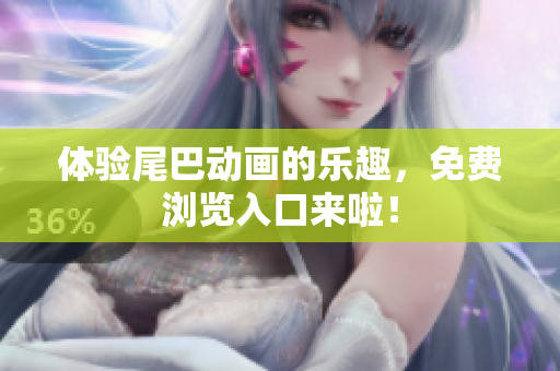 体验尾巴动画的乐趣，免费浏览入口来啦！