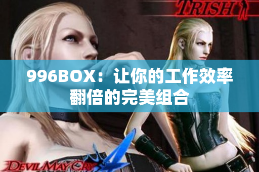 996BOX：让你的工作效率翻倍的完美组合