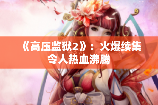 《高压监狱2》：火爆续集令人热血沸腾