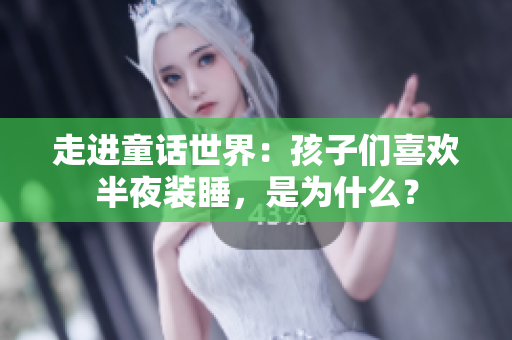 走进童话世界：孩子们喜欢半夜装睡，是为什么？