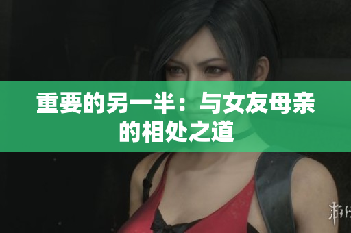 重要的另一半：与女友母亲的相处之道