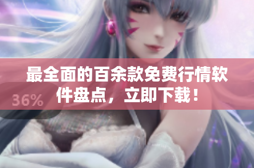 最全面的百余款免费行情软件盘点，立即下载！
