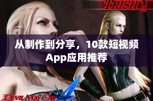 从制作到分享，10款短视频App应用推荐