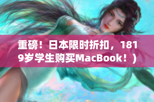 重磅！日本限时折扣，1819岁学生购买MacBook！)