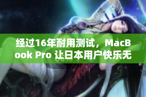 经过16年耐用测试，MacBook Pro 让日本用户快乐无比