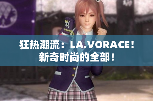 狂热潮流：LA.VORACE！新奇时尚的全部！