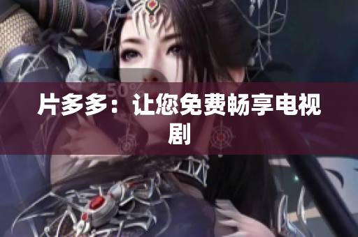 片多多：让您免费畅享电视剧