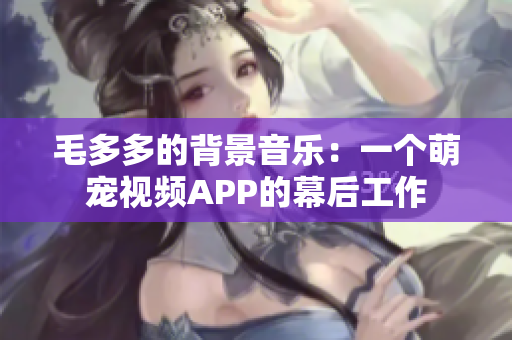 毛多多的背景音乐：一个萌宠视频APP的幕后工作