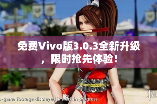 免费Vivo版3.0.3全新升级，限时抢先体验！