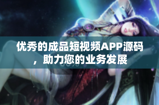 优秀的成品短视频APP源码，助力您的业务发展