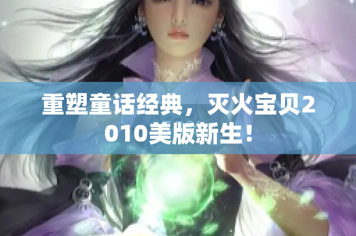 重塑童话经典，灭火宝贝2010美版新生！