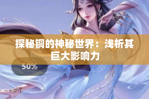 探秘铜的神秘世界：浅析其巨大影响力