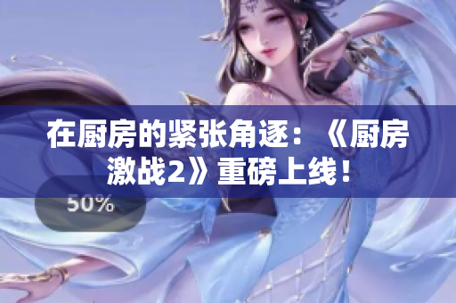 在厨房的紧张角逐：《厨房激战2》重磅上线！