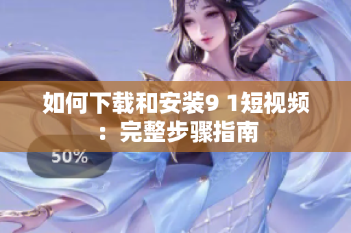如何下载和安装9 1短视频：完整步骤指南