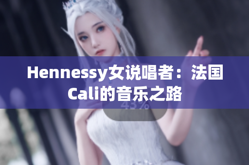 Hennessy女说唱者：法国Cali的音乐之路
