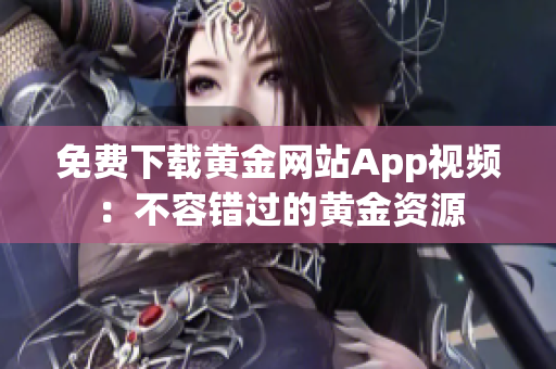 免费下载黄金网站App视频：不容错过的黄金资源