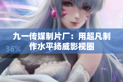 九一传媒制片厂：用超凡制作水平扬威影视圈