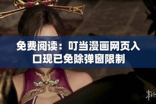 免费阅读：叮当漫画网页入口现已免除弹窗限制