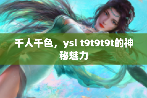 千人千色，ysl t9t9t9t的神秘魅力
