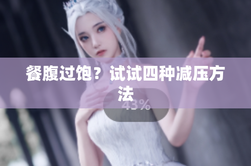 餐腹过饱？试试四种减压方法