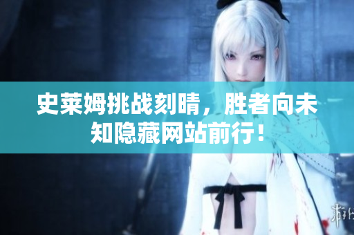 史莱姆挑战刻晴，胜者向未知隐藏网站前行！