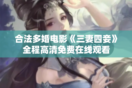 合法多婚电影《三妻四妾》全程高清免费在线观看