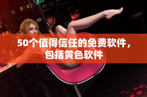 50个值得信任的免费软件，包括黄色软件