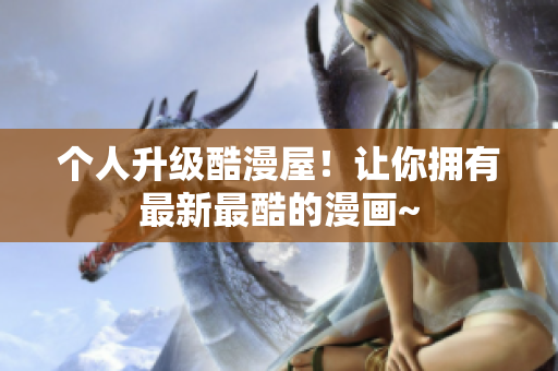 个人升级酷漫屋！让你拥有最新最酷的漫画~