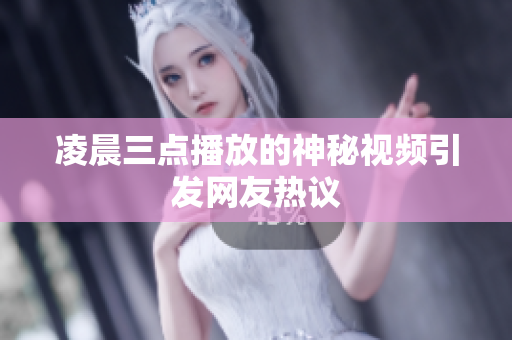 凌晨三点播放的神秘视频引发网友热议