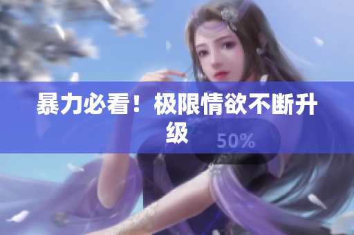 暴力必看！极限情欲不断升级