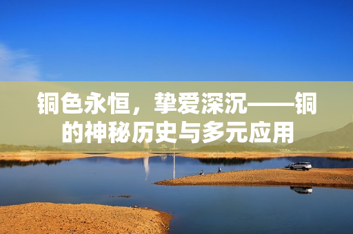 铜色永恒，挚爱深沉——铜的神秘历史与多元应用