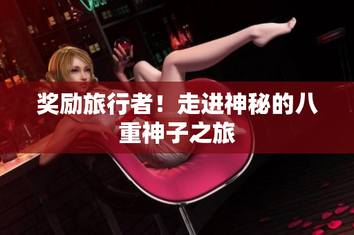 奖励旅行者！走进神秘的八重神子之旅