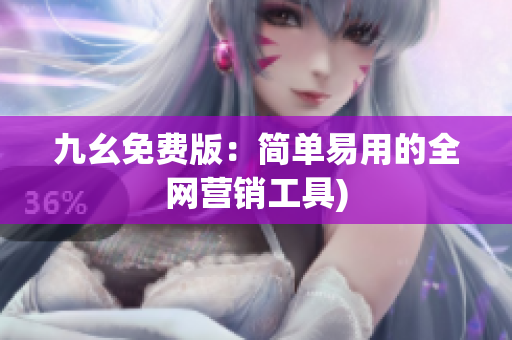 九幺免费版：简单易用的全网营销工具)