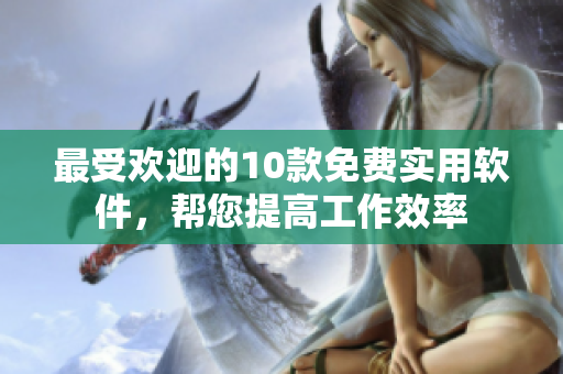 最受欢迎的10款免费实用软件，帮您提高工作效率