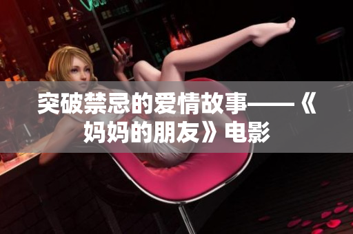 突破禁忌的爱情故事——《妈妈的朋友》电影