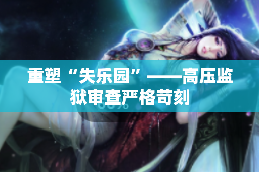 重塑“失乐园”——高压监狱审查严格苛刻