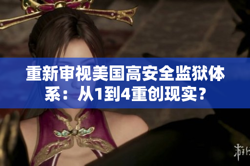 重新审视美国高安全监狱体系：从1到4重创现实？