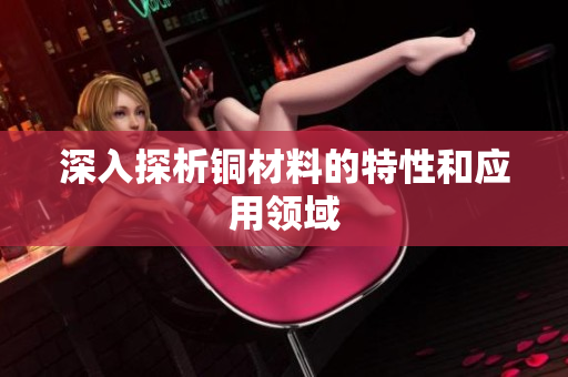 深入探析铜材料的特性和应用领域