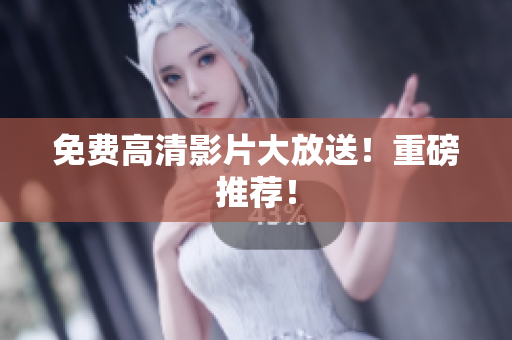 免费高清影片大放送！重磅推荐！