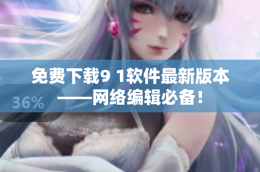 免费下载9 1软件最新版本——网络编辑必备！