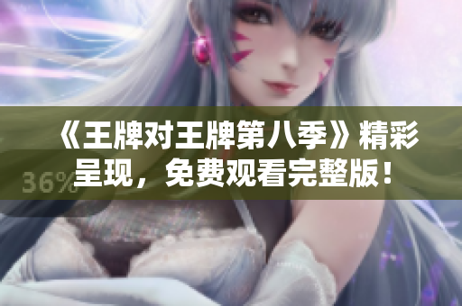 《王牌对王牌第八季》精彩呈现，免费观看完整版！