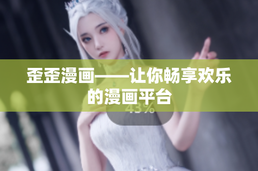 歪歪漫画——让你畅享欢乐的漫画平台